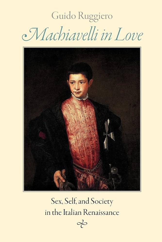 Machiavelli in Love: Sex, Self, and Society in the Italian